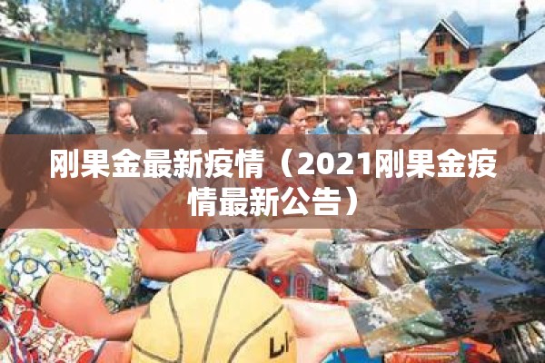 刚果金最新疫情(2021刚果金疫情最新公告) 刚果金最新疫情(2021刚果金疫情最新公告)