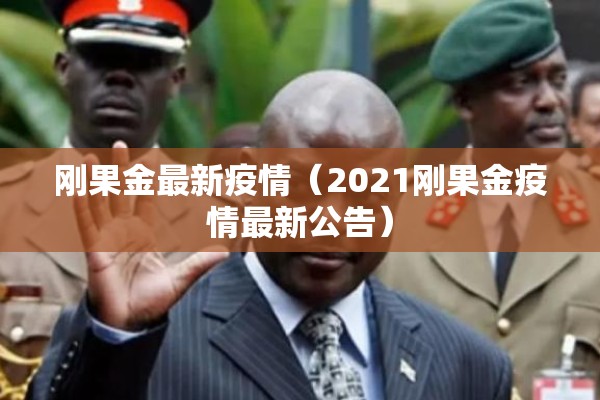刚果金最新疫情(2021刚果金疫情最新公告) 刚果金最新疫情(2021刚果金疫情最新公告)