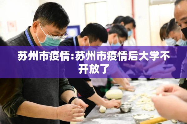 苏州市疫情:苏州市疫情后大学不开放了