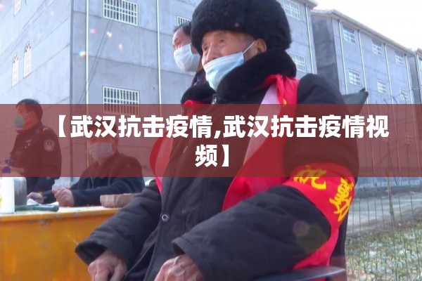 【武汉抗击疫情,武汉抗击疫情视频】 【武汉抗击疫情,武汉抗击疫情视频】