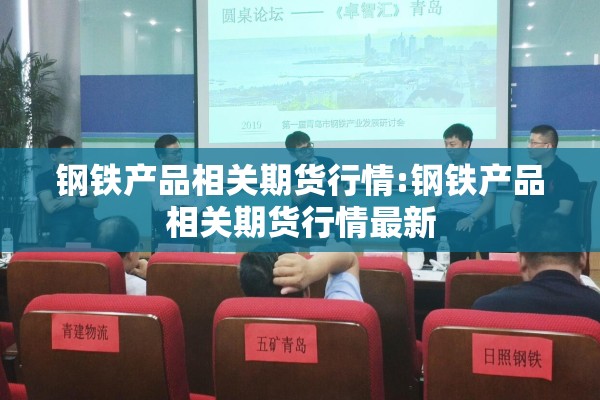 钢铁产品相关期货行情:钢铁产品相关期货行情最新 钢铁产品相关期货行情:钢铁产品相关期货行情最新