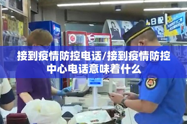 接到疫情防控电话/接到疫情防控中心电话意味着什么 接到疫情防控电话/接到疫情防控中心电话意味着什么
