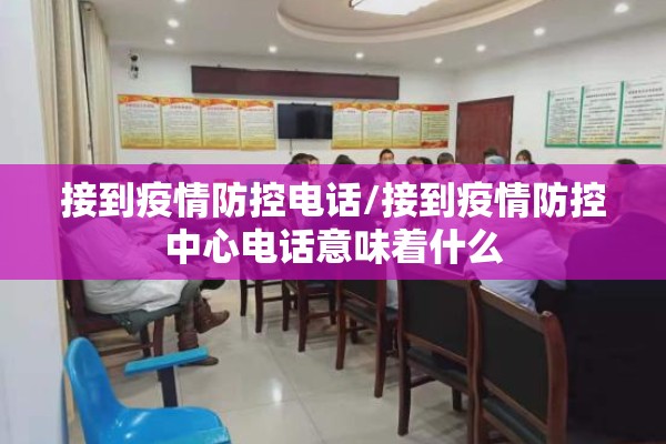 接到疫情防控电话/接到疫情防控中心电话意味着什么 接到疫情防控电话/接到疫情防控中心电话意味着什么