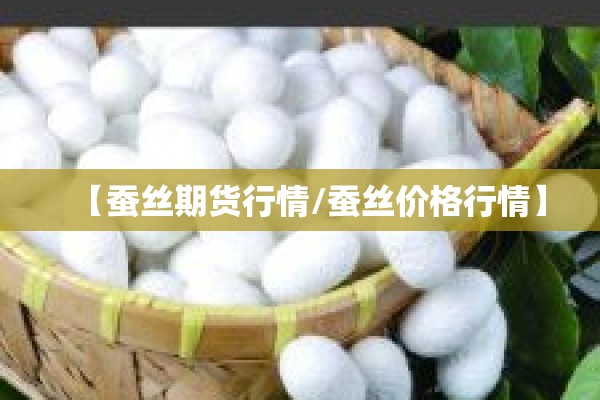 【蚕丝期货行情/蚕丝价格行情】
