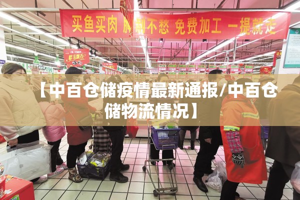 【中百仓储疫情最新通报/中百仓储物流情况】 【中百仓储疫情最新通报/中百仓储物流情况】