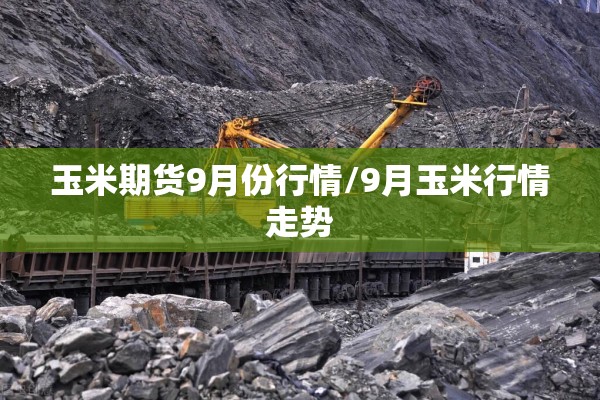 玉米期货9月份行情/9月玉米行情走势 玉米期货9月份行情/9月玉米行情走势