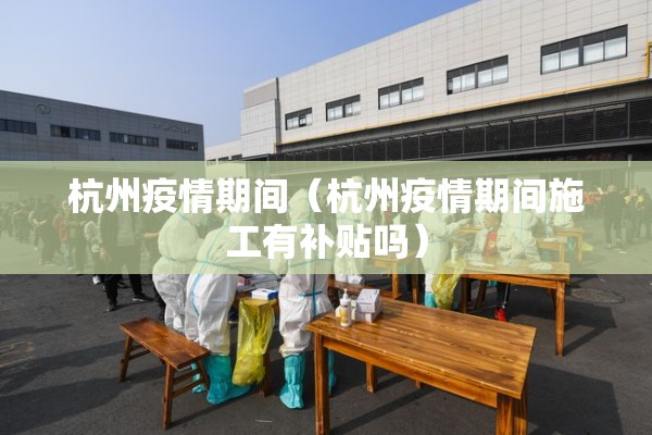 杭州疫情期间(杭州疫情期间施工有补贴吗) 杭州疫情期间(杭州疫情期间施工有补贴吗)