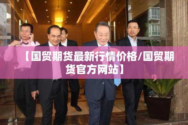 【国贸期货最新行情价格/国贸期货官方网站】 【国贸期货最新行情价格/国贸期货官方网站】
