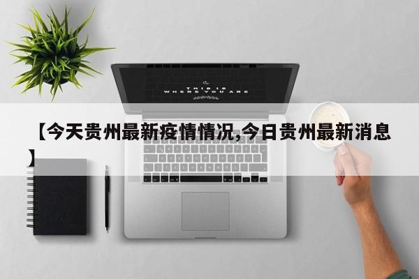 【今天贵州最新疫情情况,今日贵州最新消息】