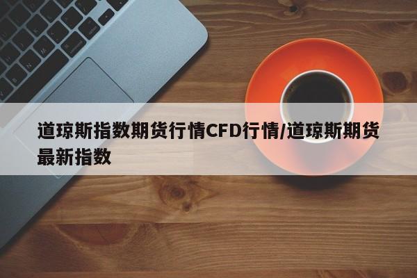道琼斯指数期货行情CFD行情/道琼斯期货最新指数