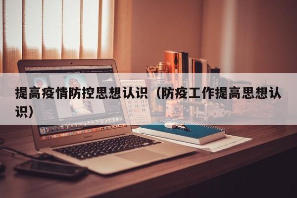 提高疫情防控思想认识（防疫工作提高思想认识）