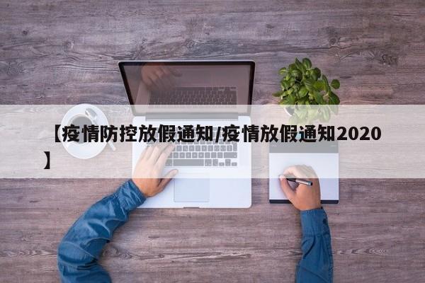 【疫情防控放假通知/疫情放假通知2020】