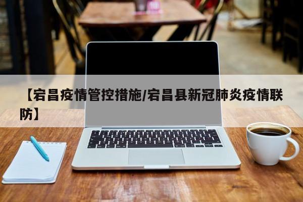 【宕昌疫情管控措施/宕昌县新冠肺炎疫情联防】