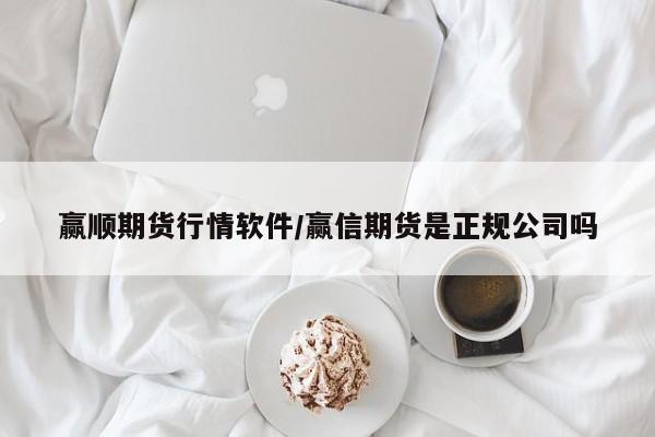 赢顺期货行情软件/赢信期货是正规公司吗