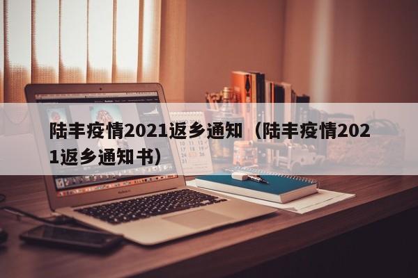 陆丰疫情2021返乡通知（陆丰疫情2021返乡通知书）