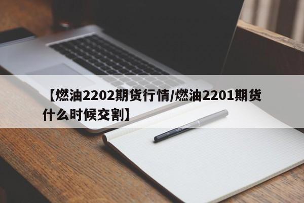 【燃油2202期货行情/燃油2201期货什么时候交割】