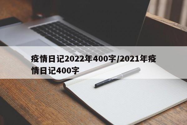 疫情日记2022年400字/2021年疫情日记400字