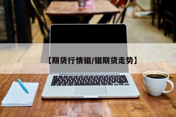 【期货行情钼/钼期货走势】
