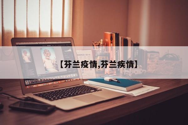 【芬兰疫情,芬兰疾情】
