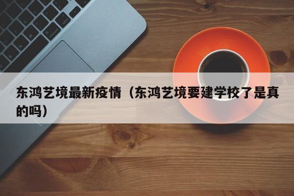 东鸿艺境最新疫情(东鸿艺境要建学校了是真的吗)
