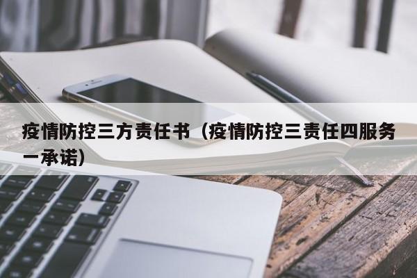 疫情防控三方责任书（疫情防控三责任四服务一承诺）