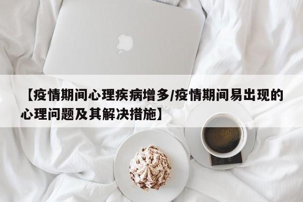 【疫情期间心理疾病增多/疫情期间易出现的心理问题及其解决措施】