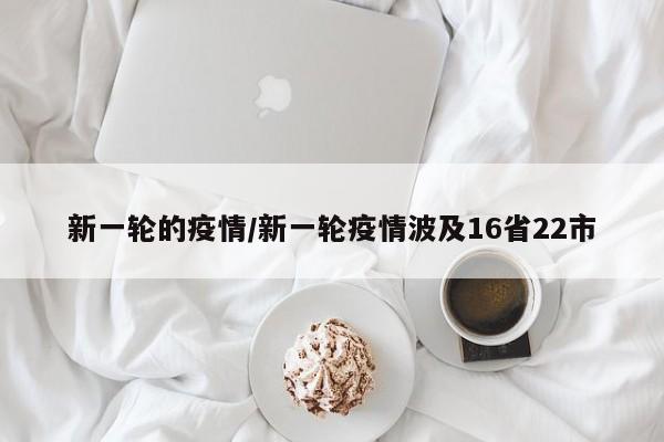 新一轮的疫情/新一轮疫情波及16省22市
