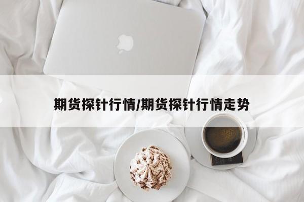 期货探针行情/期货探针行情走势