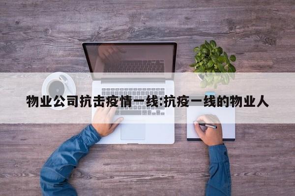 物业公司抗击疫情一线:抗疫一线的物业人