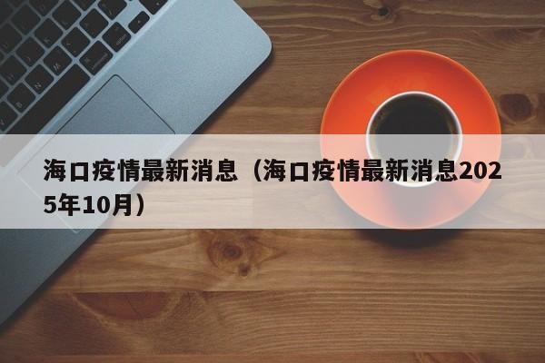 海口疫情最新消息（海口疫情最新消息2025年10月）