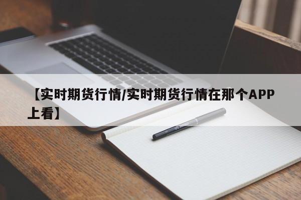 【实时期货行情/实时期货行情在那个APP上看】