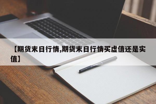 【期货末日行情,期货末日行情买虚值还是实值】