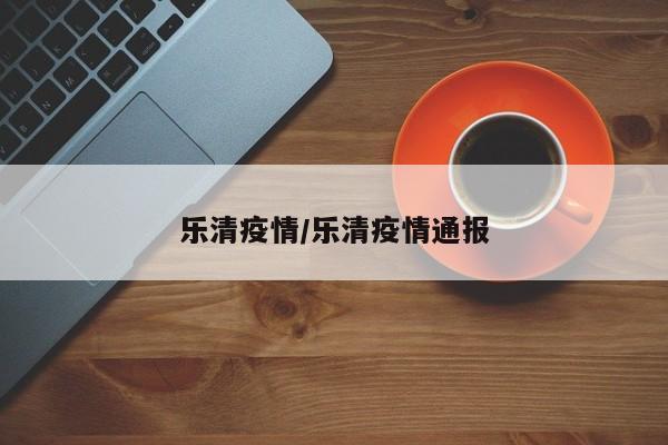 乐清疫情/乐清疫情通报