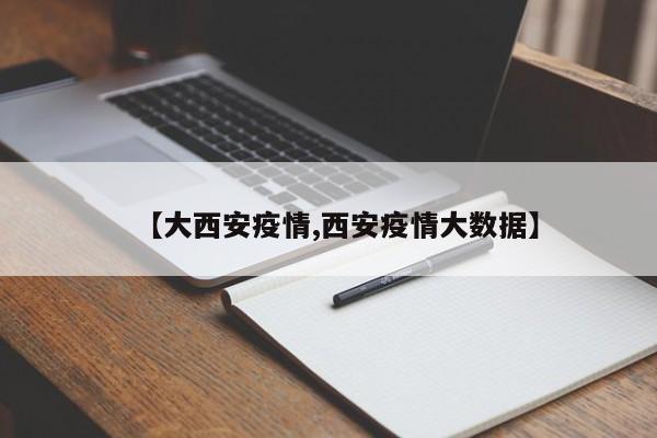 【大西安疫情,西安疫情大数据】