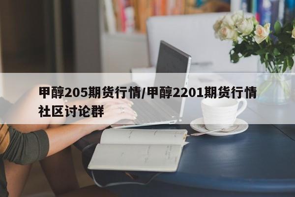 甲醇205期货行情/甲醇2201期货行情社区讨论群