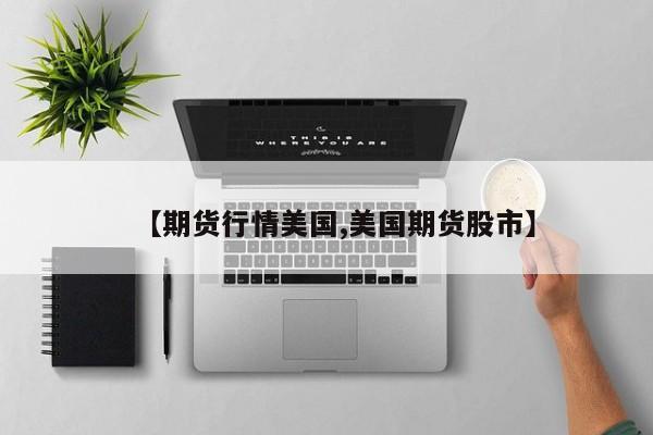 【期货行情美国,美国期货股市】