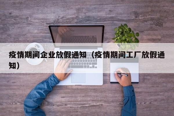 疫情期间企业放假通知(疫情期间工厂放假通知)