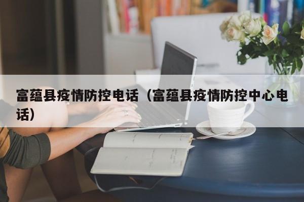 富蕴县疫情防控电话(富蕴县疫情防控中心电话)