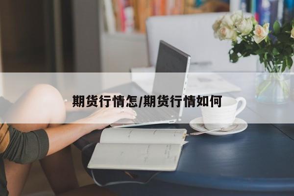 期货行情怎/期货行情如何