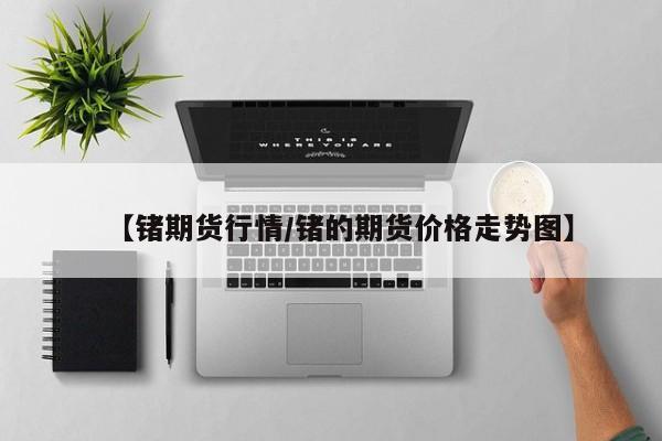 【锗期货行情/锗的期货价格走势图】