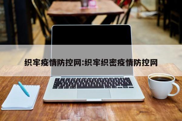 织牢疫情防控网:织牢织密疫情防控网