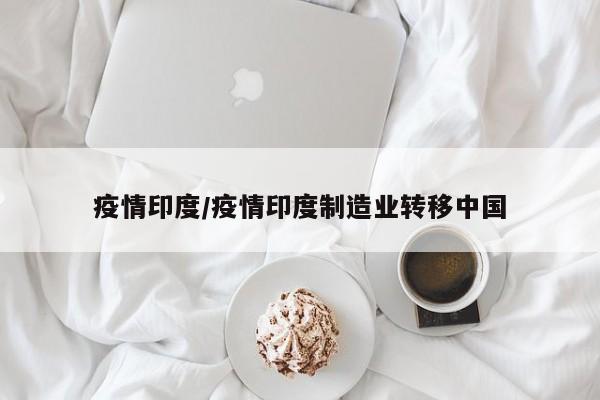 疫情印度/疫情印度制造业转移中国