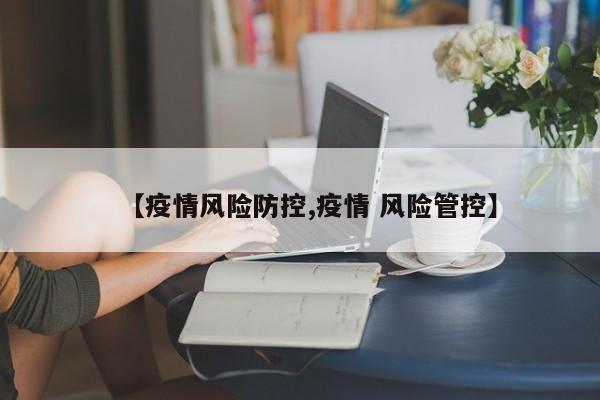 【疫情风险防控,疫情 风险管控】