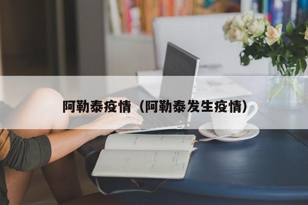 阿勒泰疫情(阿勒泰发生疫情)