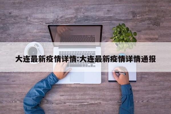大连最新疫情详情:大连最新疫情详情通报