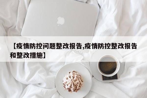【疫情防控问题整改报告,疫情防控整改报告和整改措施】