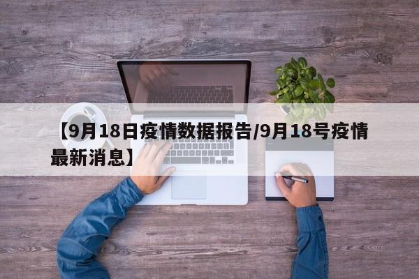 【9月18日疫情数据报告/9月18号疫情最新消息】