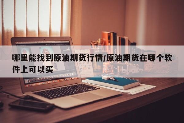 哪里能找到原油期货行情/原油期货在哪个软件上可以买