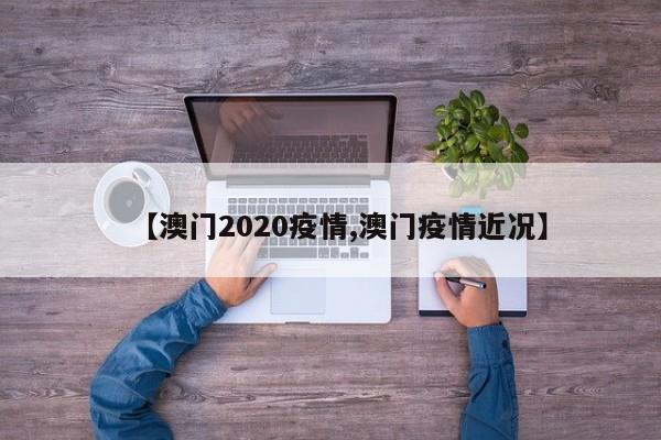 【澳门2020疫情,澳门疫情近况】