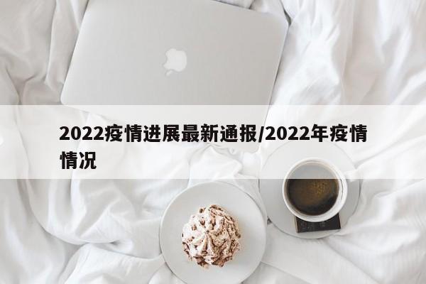 2022疫情进展最新通报/2022年疫情情况